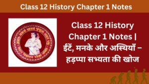 Class 12 History Chapter 1 Notes | ईंटें, मनके और अस्थियाँ – हड़प्पा सभ्यता की खोज
