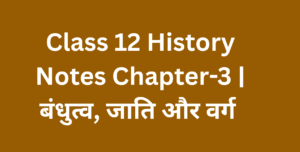 Class 12 History Notes Chapter-3 बंधुत्व, जाति और वर्ग
