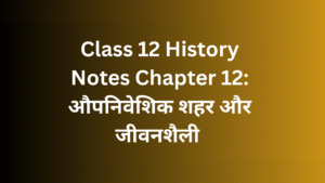 Class 12 History Notes Chapter 12