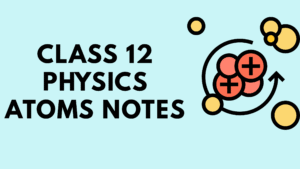 Class 12 Physics Atoms Notes