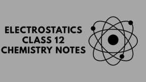 Electrostatics Class 12 Chemistry Notes