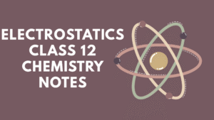 Electrostatics Class 12 Chemistry Notes