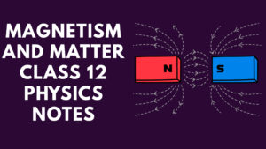 Magnetism and Matter Class 12 Physics Notes