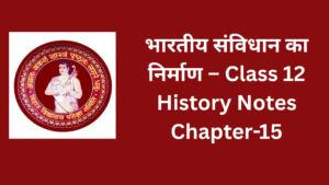भारतीय संविधान का निर्माण – Class 12 History Notes Chapter-15