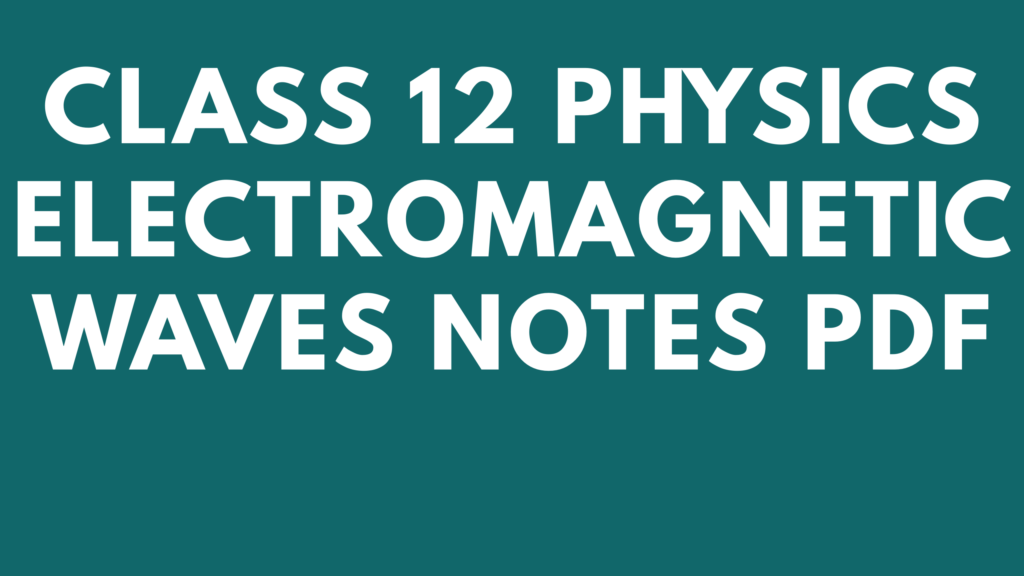 Class 12 Physics Electromagnetic Waves Notes Pdf Em Waves Ncert Notes